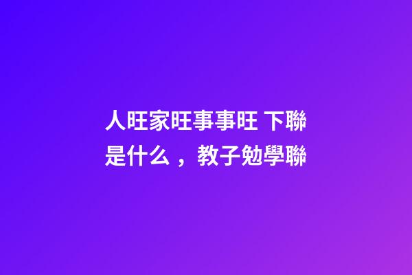 人旺家旺事事旺 下聯是什么，教子勉學聯-第1張-觀點-玄機派